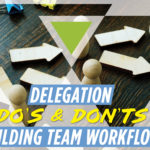 Delegation Do’s and Don’ts: Building Your Workflow