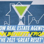 How Real Estate Agents Can Benefit from the 2021 ‘Great Reset’