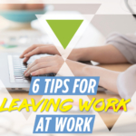 6 Tips for Leaving Work at Work